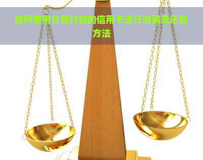 如何使用分期付款的信用卡进行消费及还款方法