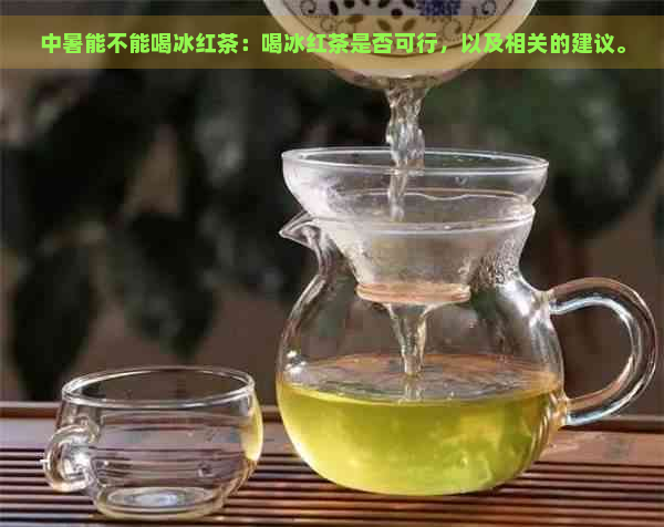 中暑能不能喝冰红茶：喝冰红茶是否可行，以及相关的建议。