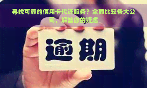 寻找可靠的信用卡代还服务？全面比较各大公司，解答您的疑虑