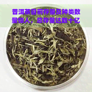 普洱茶目前存量及种类数量惊人，总存量达数十亿级别，库存充足