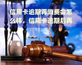 信用卡逾期再消费会怎么样，信用卡逾期后再消费的后果是什么？