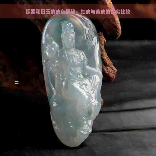 探索和田玉的皮色奥秘：红皮与黄皮的优劣比较