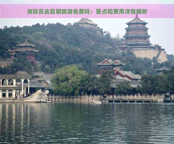 消防员去昆明旅游免费吗：景点和费用详情解析