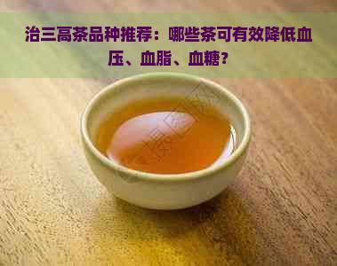 治三高茶品种推荐：哪些茶可有效降低血压、血脂、血糖？