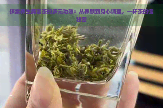 探索养生美容茶的多元功效：从养颜到身心调理，一杯茶的健秘密