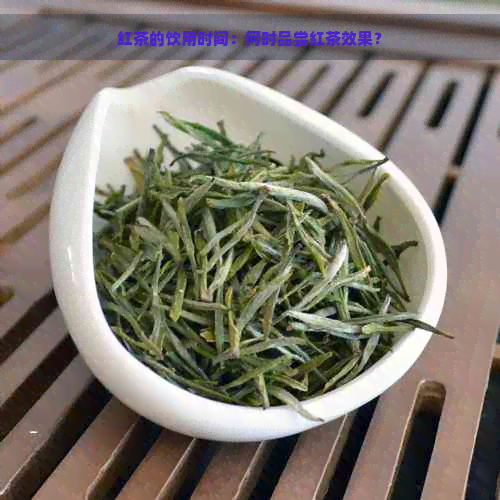 红茶的饮用时间：何时品尝红茶效果？