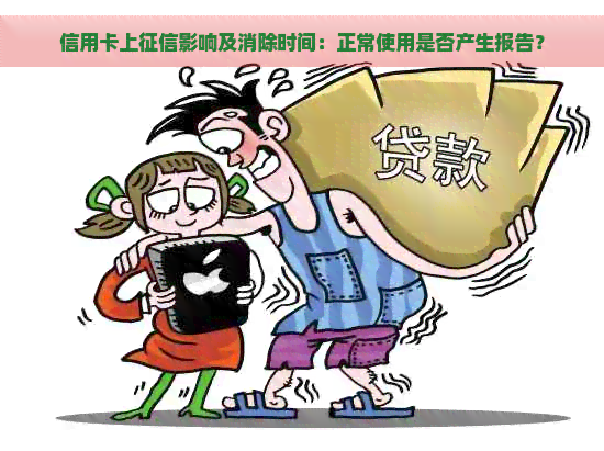 信用卡上影响及消除时间：正常使用是否产生报告？