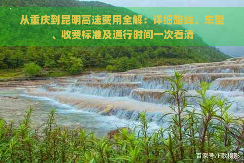 从重庆到昆明高速费用全解：详细路线、车型、收费标准及通行时间一次看清