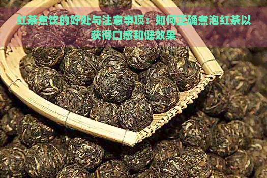 红茶煮饮的好处与注意事项：如何正确煮泡红茶以获得口感和健效果