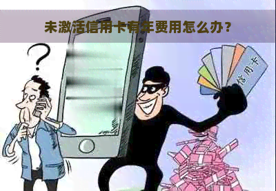 未激活信用卡有年费用怎么办？