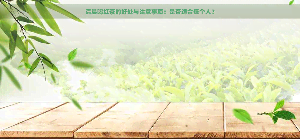 清晨喝红茶的好处与注意事项：是否适合每个人？