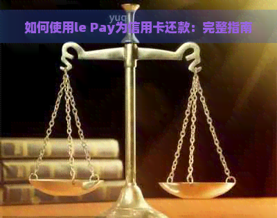 如何使用le Pay为信用卡还款：完整指南