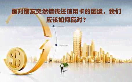 面对朋友突然借钱还信用卡的困境，我们应该如何应对？