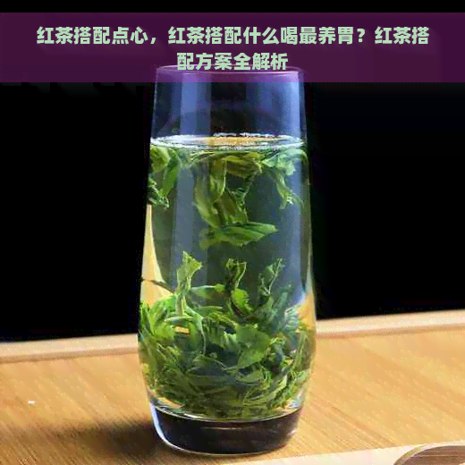 红茶搭配点心，红茶搭配什么喝最养胃？红茶搭配方案全解析