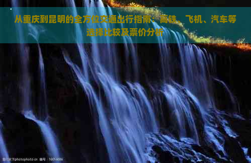 从重庆到昆明的全方位交通出行指南：高铁、飞机、汽车等选择比较及票价分析