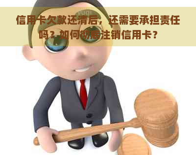 信用卡欠款还清后，还需要承担责任吗？如何彻底注销信用卡？