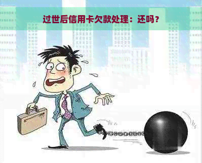 过世后信用卡欠款处理：还吗？