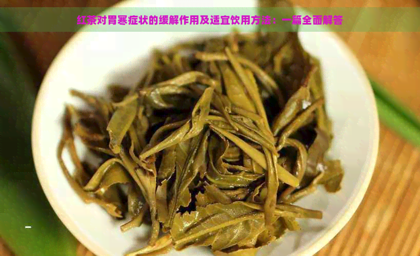 红茶对胃寒症状的缓解作用及适宜饮用方法：一篇全面解答