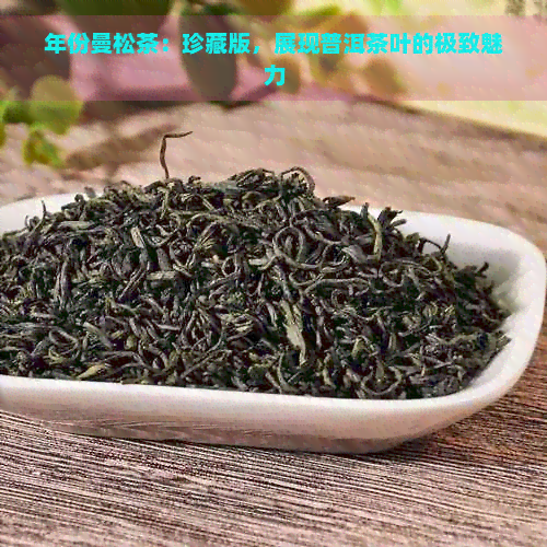 年份曼松茶：珍藏版，展现普洱茶叶的极致魅力