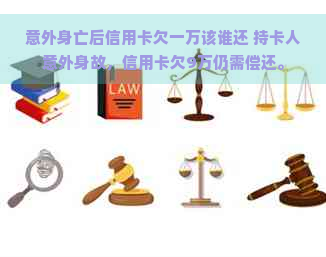 意外身亡后信用卡欠一万该谁还 持卡人意外身故，信用卡欠9万仍需偿还。