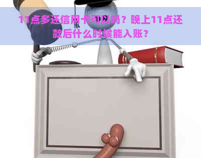 11点多还信用卡可以吗？晚上11点还款后什么时候能入账？