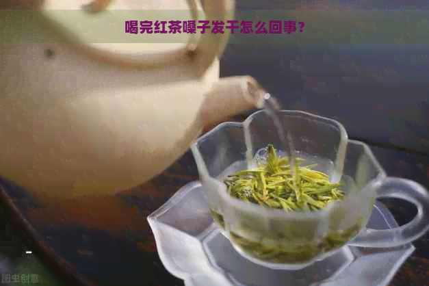 喝完红茶嗓子发干怎么回事？