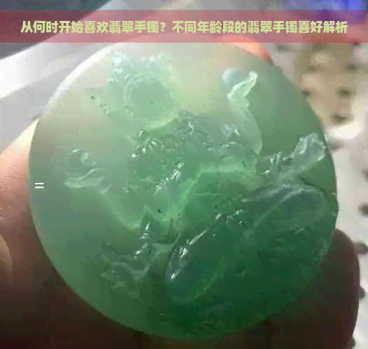 从何时开始喜欢翡翠手镯？不同年龄段的翡翠手镯喜好解析