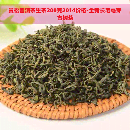 曼松普洱茶生茶200克2014价格-全新长毛毫芽古树茶