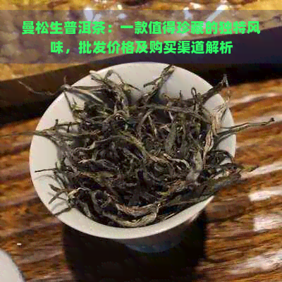 曼松生普洱茶：一款值得珍藏的独特风味，批发价格及购买渠道解析