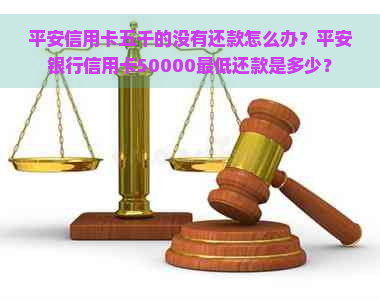 平安信用卡五千的没有还款怎么办？平安银行信用卡50000更低还款是多少？