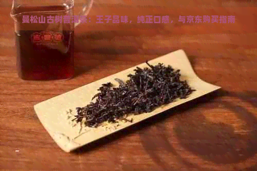 曼松山古树普洱茶：王子品味，纯正口感，与京东购买指南