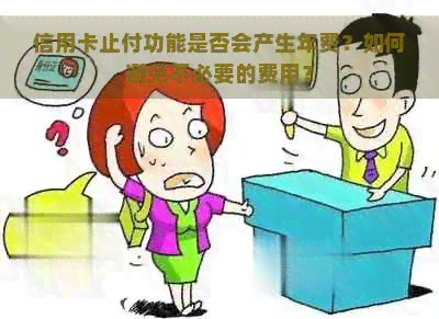 信用卡止付功能是否会产生年费？如何避免不必要的费用？