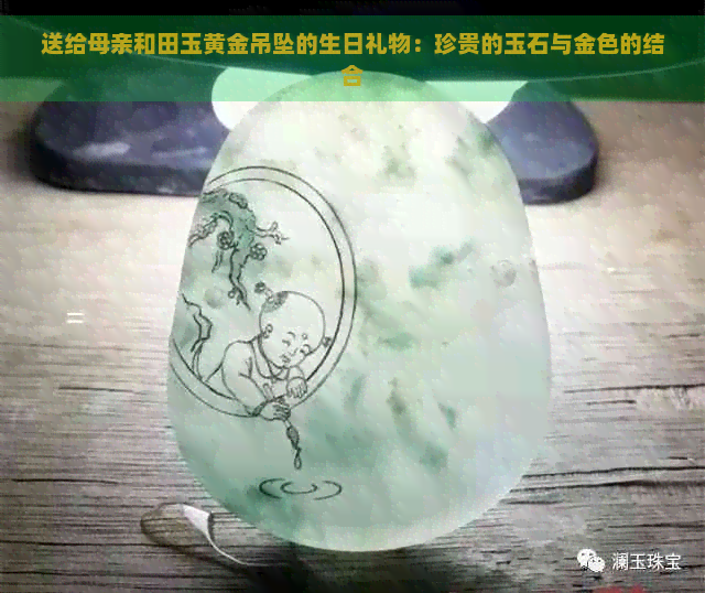 送给母亲和田玉黄金吊坠的生日礼物：珍贵的玉石与金色的结合