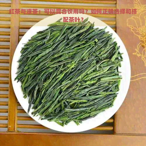 红茶与凉茶：可以混合饮用吗？如何正确选择和搭配茶叶？