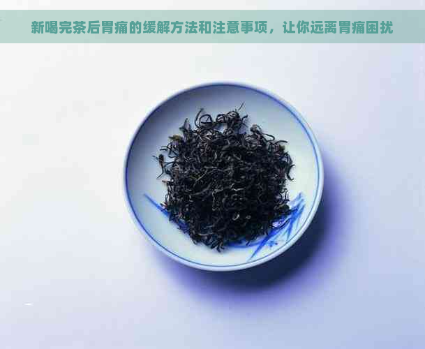 新喝完茶后胃痛的缓解方法和注意事项，让你远离胃痛困扰