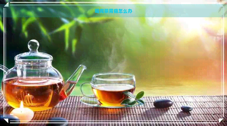 喝完茶胃痛怎么办