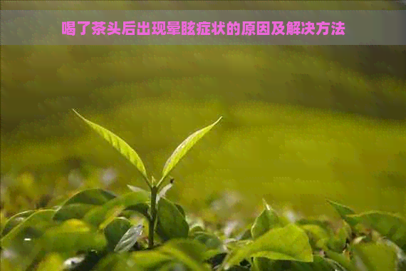 喝了茶头后出现晕眩症状的原因及解决方法