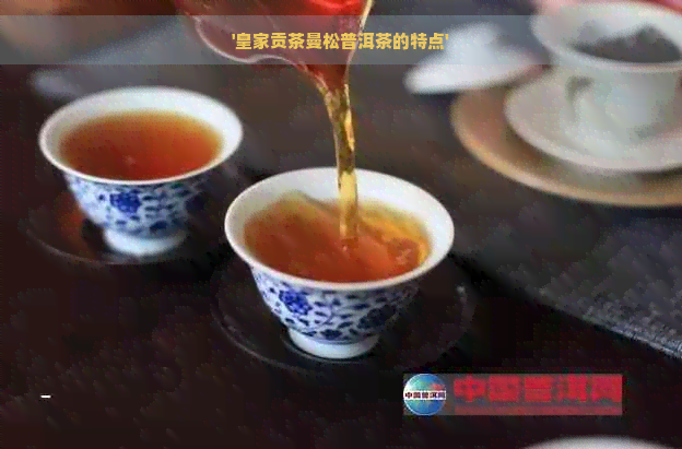 '皇家贡茶曼松普洱茶的特点'