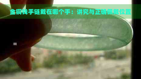 金铜钱手链戴在哪个手：讲究与正确佩戴位置