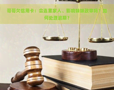 哥哥欠信用卡：会连累家人、影响妹妹政审吗？如何处理逾期？