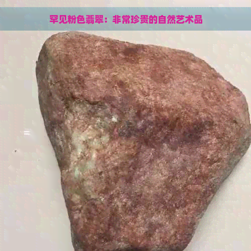 罕见粉色翡翠：非常珍贵的自然艺术品