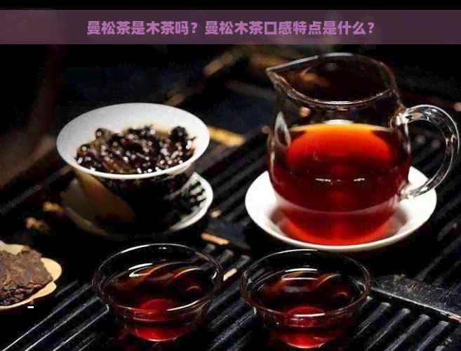 曼松茶是木茶吗？曼松木茶口感特点是什么？