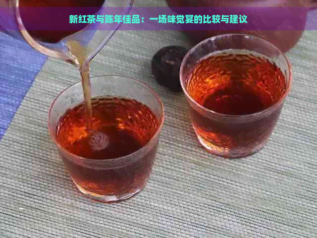 新红茶与陈年佳品：一场味觉宴的比较与建议