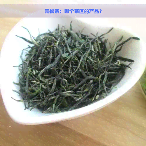 曼松茶：哪个茶区的产品？