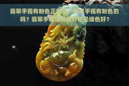 翡翠手镯有粉色正常吗？翡翠手镯有粉色的吗？翡翠手镯是粉色好还是绿色好？