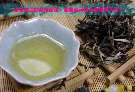 宫寒体质的茶疗调理：哪些茶可以有效缓解不适？