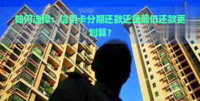 如何选择：信用卡分期还款还是更低还款更划算？