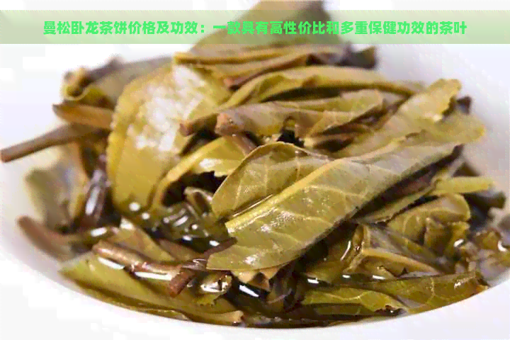 曼松卧龙茶饼价格及功效：一款具有高性价比和多重保健功效的茶叶