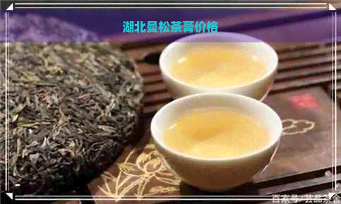 湖北曼松茶膏价格