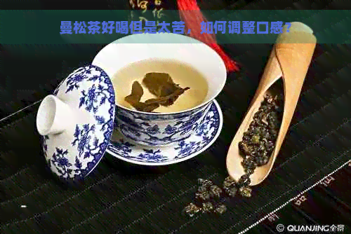 曼松茶好喝但是太苦，如何调整口感？